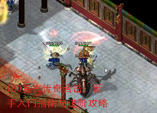 180复古传奇合击:新手入门指南与进阶攻略 180复古传奇合击:新手入门指南与进阶攻略