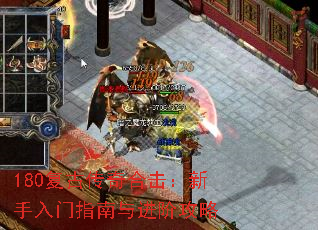 180复古传奇合击:新手入门指南与进阶攻略 180复古传奇合击:新手入门指南与进阶攻略