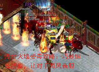传奇火墙带毒攻略:巧妙组合技能,让对手闻风丧胆 传奇火墙带毒攻略:巧妙组合技能,让对手闻风丧胆