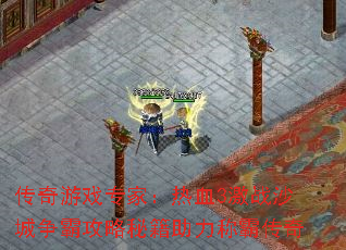 传奇游戏专家:热血3激战沙城争霸攻略秘籍助力称霸传奇 传奇游戏专家:热血3激战沙城争霸攻略秘籍助力称霸传奇