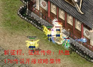 新征程,征战传奇:热血176传说开服攻略集锦 新征程,征战传奇:热血176传说开服攻略集锦