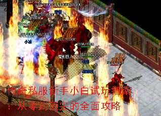 传奇私服新手小白试玩指南:从零到顶尖的全面攻略 传奇私服新手小白试玩指南:从零到顶尖的全面攻略