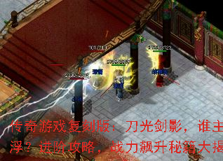 传奇游戏复刻版:刀光剑影,谁主沉浮?进阶攻略,战力飙升秘籍大揭秘 传奇游戏复刻版:刀光剑影,谁主沉浮?进阶攻略,战力飙升秘籍大揭秘