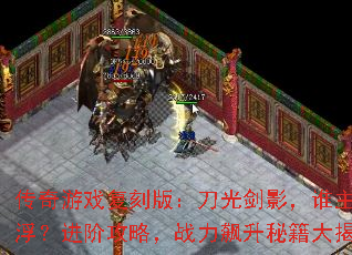 传奇游戏复刻版:刀光剑影,谁主沉浮?进阶攻略,战力飙升秘籍大揭秘 传奇游戏复刻版:刀光剑影,谁主沉浮?进阶攻略,战力飙升秘籍大揭秘