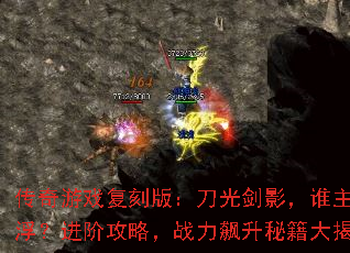 传奇游戏复刻版:刀光剑影,谁主沉浮?进阶攻略,战力飙升秘籍大揭秘 传奇游戏复刻版:刀光剑影,谁主沉浮?进阶攻略,战力飙升秘籍大揭秘