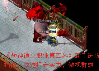 《劫神道单职业第五界》新手进阶指南:快速提升实力,傲视群雄 《劫神道单职业第五界》新手进阶指南:快速提升实力,傲视群雄