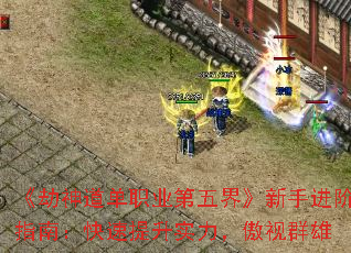 《劫神道单职业第五界》新手进阶指南:快速提升实力,傲视群雄 《劫神道单职业第五界》新手进阶指南:快速提升实力,傲视群雄