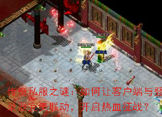 传奇私服之谜:如何让客户端与登录器完美联动,开启热血征战? 传奇私服之谜:如何让客户端与登录器完美联动,开启热血征战?