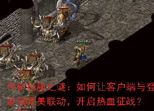 传奇私服之谜:如何让客户端与登录器完美联动,开启热血征战? 传奇私服之谜:如何让客户端与登录器完美联动,开启热血征战?