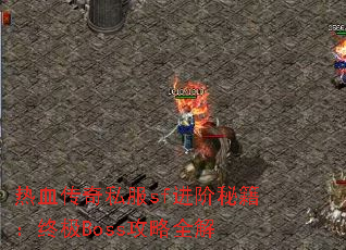 热血传奇私服sf进阶秘籍:终极Boss攻略全解 热血传奇私服sf进阶秘籍:终极Boss攻略全解