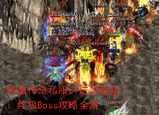 热血传奇私服sf进阶秘籍:终极Boss攻略全解 热血传奇私服sf进阶秘籍:终极Boss攻略全解