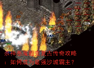 杀神恶魔超变复古传奇攻略:如何成为最强沙城霸主? 杀神恶魔超变复古传奇攻略:如何成为最强沙城霸主?