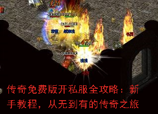 传奇免费版开私服全攻略:新手教程,从无到有的传奇之旅 传奇免费版开私服全攻略:新手教程,从无到有的传奇之旅