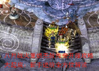 八月战火重燃无赦传奇开服攻略大起底:新手进阶全方位解读 八月战火重燃无赦传奇开服攻略大起底:新手进阶全方位解读