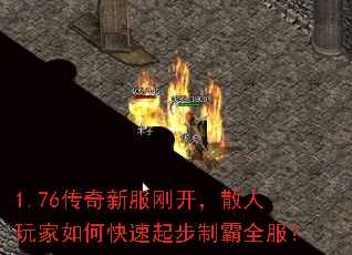 1.76传奇新服刚开,散人玩家如何快速起步制霸全服? 1.76传奇新服刚开,散人玩家如何快速起步制霸全服?