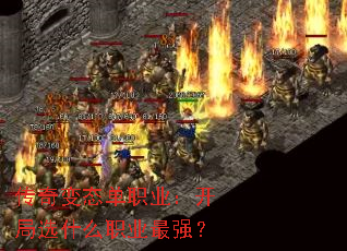 传奇变态单职业:开局选什么职业最强? 传奇变态单职业:开局选什么职业最强?