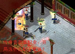 传奇变态单职业:开局选什么职业最强? 传奇变态单职业:开局选什么职业最强?
