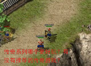 传奇系列哪个更好玩?有没有推荐的传奇游戏? 传奇系列哪个更好玩?有没有推荐的传奇游戏?