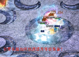 创奇私服如何快速提升等级装备? 创奇私服如何快速提升等级装备?
