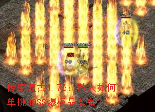 传奇复古1.76:散人如何单挑BOSS爆极品装备? 传奇复古1.76:散人如何单挑BOSS爆极品装备?