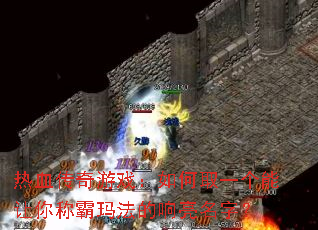 热血传奇游戏:如何取一个能让你称霸玛法的响亮名字? 热血传奇游戏:如何取一个能让你称霸玛法的响亮名字?