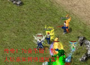 传奇1.76金币版:散人玩家如何快速致富? 传奇1.76金币版:散人玩家如何快速致富?