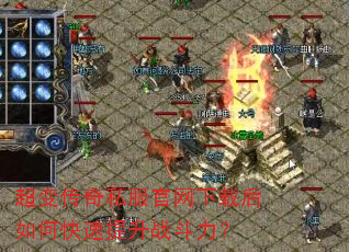 超变传奇私服官网下载后如何快速提升战斗力? 超变传奇私服官网下载后如何快速提升战斗力?