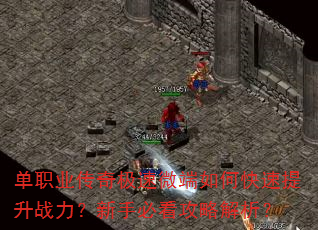 单职业传奇极速微端如何快速提升战力?新手必看攻略解析? 单职业传奇极速微端如何快速提升战力?新手必看攻略解析?