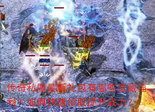 传奇私服最新礼包有哪些隐藏福利?如何快速领取提升战力? 传奇私服最新礼包有哪些隐藏福利?如何快速领取提升战力?
