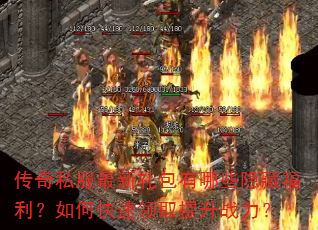 传奇私服最新礼包有哪些隐藏福利?如何快速领取提升战力? 传奇私服最新礼包有哪些隐藏福利?如何快速领取提升战力?