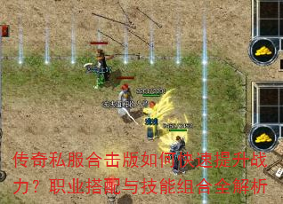 传奇私服合击版如何快速提升战力?职业搭配与技能组合全解析 传奇私服合击版如何快速提升战力?职业搭配与技能组合全解析