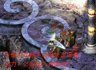 传奇游戏新手如何快速提升战力?必备技巧有哪些? 传奇游戏新手如何快速提升战力?必备技巧有哪些?