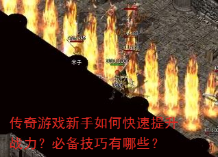 传奇游戏新手如何快速提升战力?必备技巧有哪些? 传奇游戏新手如何快速提升战力?必备技巧有哪些?