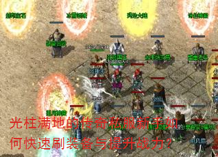 光柱满地的传奇私服新手如何快速刷装备与提升战力? 光柱满地的传奇私服新手如何快速刷装备与提升战力?