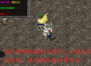 最火传奇私服新手如何三天速刷顶级装备?战力飙升秘诀是什么? 最火传奇私服新手如何三天速刷顶级装备?战力飙升秘诀是什么?