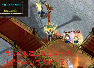 传奇私服道士职业如何快速提升战力与技能搭配? 传奇私服道士职业如何快速提升战力与技能搭配?