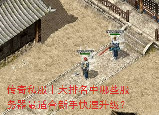 传奇私服十大排名中哪些服务器最适合新手快速升级? 传奇私服十大排名中哪些服务器最适合新手快速升级?