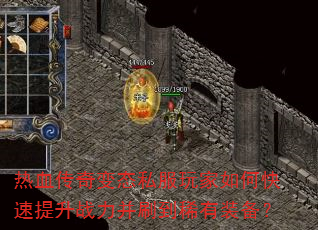 热血传奇变态私服玩家如何快速提升战力并刷到稀有装备? 热血传奇变态私服玩家如何快速提升战力并刷到稀有装备?