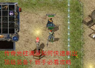 传奇光柱满屏如何快速刷出顶级装备?新手必看攻略 传奇光柱满屏如何快速刷出顶级装备?新手必看攻略