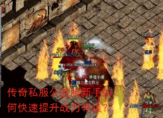 传奇私服公益服新手如何快速提升战力等级? 传奇私服公益服新手如何快速提升战力等级?