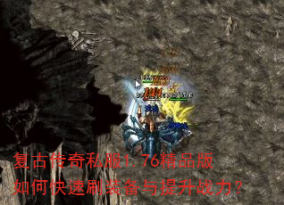 复古传奇私服1.76精品版如何快速刷装备与提升战力? 复古传奇私服1.76精品版如何快速刷装备与提升战力?