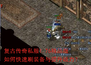 复古传奇私服1.76精品版如何快速刷装备与提升战力? 复古传奇私服1.76精品版如何快速刷装备与提升战力?