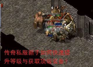 传奇私服新手如何快速提升等级与获取顶级装备? 传奇私服新手如何快速提升等级与获取顶级装备?