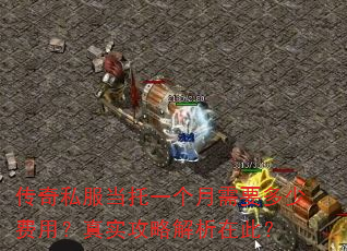 传奇私服当托一个月需要多少费用?真实攻略解析在此? 传奇私服当托一个月需要多少费用?真实攻略解析在此?