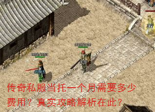 传奇私服当托一个月需要多少费用?真实攻略解析在此? 传奇私服当托一个月需要多少费用?真实攻略解析在此?
