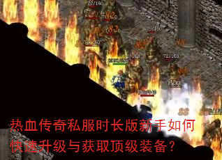热血传奇私服时长版新手如何快速升级与获取顶级装备? 热血传奇私服时长版新手如何快速升级与获取顶级装备?