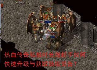 热血传奇私服时长版新手如何快速升级与获取顶级装备? 热血传奇私服时长版新手如何快速升级与获取顶级装备?