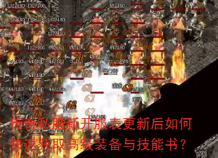 传奇私服新开服表更新后如何快速获取高级装备与技能书? 传奇私服新开服表更新后如何快速获取高级装备与技能书?