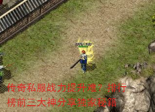 传奇私服战力提升难?排行榜前三大神分享独家秘籍 传奇私服战力提升难?排行榜前三大神分享独家秘籍