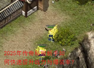2025年传奇私服新手如何快速提升战力与爆装率? 2025年传奇私服新手如何快速提升战力与爆装率?